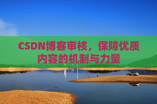 CSDN博客审核,保障优质内容的机制与力量